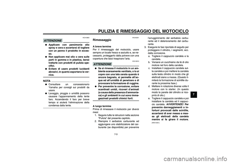 YAMAHA WR 125R 2009  Manuale duso (in Italian) PULIZIA E RIMESSAGGIO DEL MOTOCICLO
7-3
7
ATTENZIONE
HCA10800

Applicare con parsimonia olio
spray e cera e accertarsi di togliere
con un panno il prodotto in ecces-
so.

Non applicare mai olio o ce