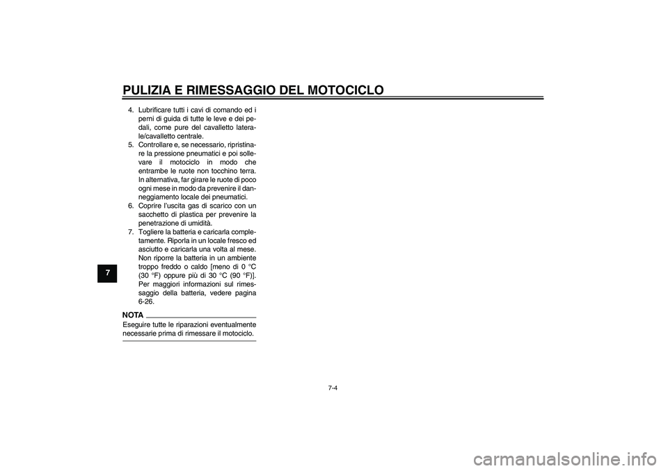 YAMAHA WR 125R 2009  Manuale duso (in Italian) PULIZIA E RIMESSAGGIO DEL MOTOCICLO
7-4
7
4. Lubrificare tutti i cavi di comando ed i
perni di guida di tutte le leve e dei pe-
dali, come pure del cavalletto latera-
le/cavalletto centrale.
5. Contro