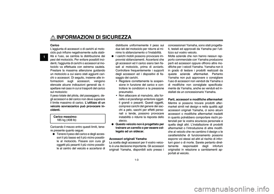 YAMAHA WR 125R 2009  Manuale duso (in Italian) INFORMAZIONI DI SICUREZZA
1-3
1
Carico
L’aggiunta di accessori o di carichi al moto-
ciclo può influire negativamente sulla stabi-
lità e l’uso, se cambia la distribuzione dei
pesi del motociclo