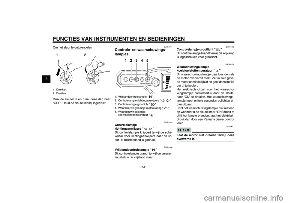 YAMAHA WR 125R 2009  Instructieboekje (in Dutch) FUNCTIES VAN INSTRUMENTEN EN BEDIENINGEN
3-2
3
Om het stuur te ontgrendelenDruk de sleutel in en draai deze dan naar
“OFF”. Houd de sleutel hierbij ingedrukt.
DAU11004
Controle- en waarschuwings-
