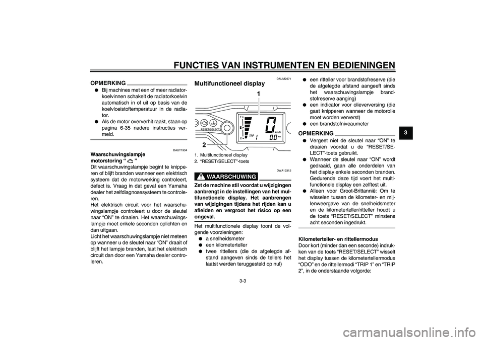 YAMAHA WR 125R 2009  Instructieboekje (in Dutch) FUNCTIES VAN INSTRUMENTEN EN BEDIENINGEN
3-3
3
OPMERKING
Bij machines met een of meer radiator-
koelvinnen schakelt de radiatorkoelvin
automatisch in of uit op basis van de
koelvloeistoftemperatuur i