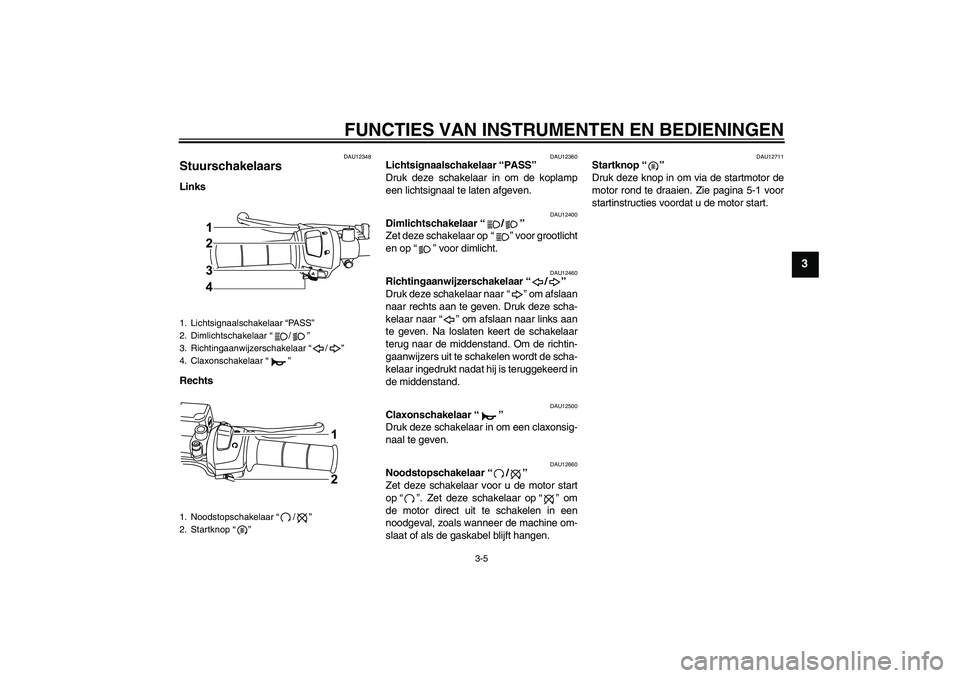 YAMAHA WR 125R 2009  Instructieboekje (in Dutch) FUNCTIES VAN INSTRUMENTEN EN BEDIENINGEN
3-5
3
DAU12348
Stuurschakelaars Links
Rechts
DAU12360
Lichtsignaalschakelaar “PASS” 
Druk deze schakelaar in om de koplamp
een lichtsignaal te laten afgeve