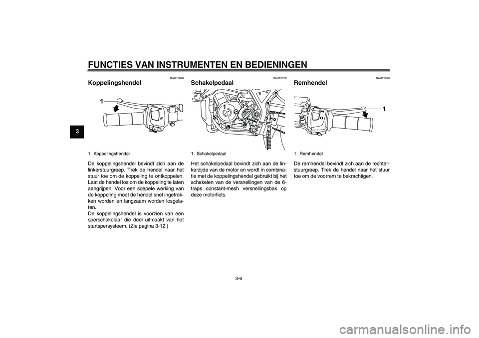 YAMAHA WR 125R 2009  Instructieboekje (in Dutch) FUNCTIES VAN INSTRUMENTEN EN BEDIENINGEN
3-6
3
DAU12820
Koppelingshendel De koppelingshendel bevindt zich aan de
linkerstuurgreep. Trek de hendel naar het
stuur toe om de koppeling te ontkoppelen.
Laa