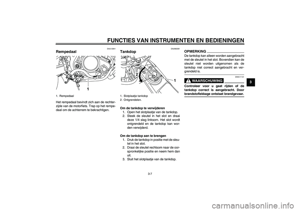 YAMAHA WR 125R 2009  Instructieboekje (in Dutch) FUNCTIES VAN INSTRUMENTEN EN BEDIENINGEN
3-7
3
DAU12941
Rempedaal Het rempedaal bevindt zich aan de rechter-
zijde van de motorfiets. Trap op het rempe-
daal om de achterrem te bekrachtigen.
DAUM2081
