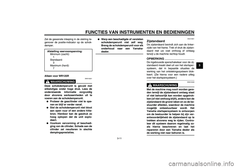 YAMAHA WR 125R 2009  Instructieboekje (in Dutch) FUNCTIES VAN INSTRUMENTEN EN BEDIENINGEN
3-11
3
Zet de gewenste inkeping in de stelring te-
genover de positie-indicator op de schok-
demper.
Alleen voor WR125R
WAARSCHUWING
DWA10221
Deze schokdemperu