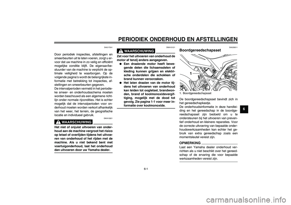 YAMAHA WR 125R 2009  Instructieboekje (in Dutch) PERIODIEK ONDERHOUD EN AFSTELLINGEN
6-1
6
DAU17241
Door periodiek inspecties, afstellingen en
smeerbeurten uit te laten voeren, zorgt u er-
voor dat uw machine in zo veilig en efficiënt
mogelijke con
