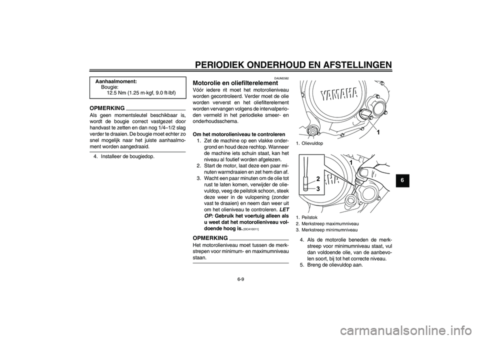 YAMAHA WR 125R 2009  Instructieboekje (in Dutch) PERIODIEK ONDERHOUD EN AFSTELLINGEN
6-9
6
OPMERKINGAls geen momentsleutel beschikbaar is,
wordt de bougie correct vastgezet door
handvast te zetten en dan nog 1/4–1/2 slag
verder te draaien. De boug