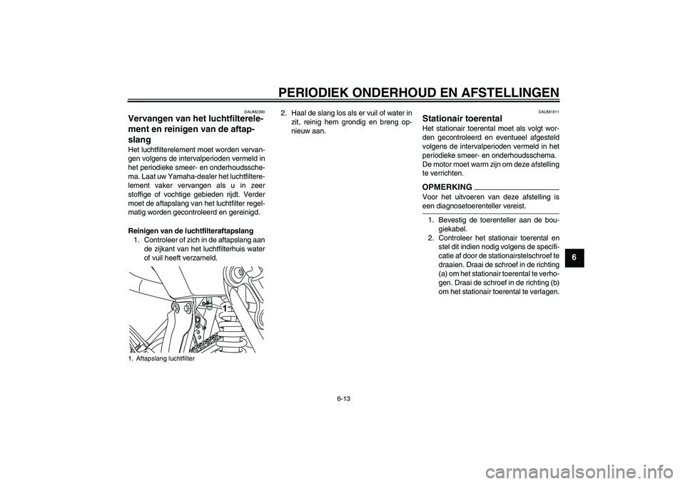 YAMAHA WR 125R 2009  Instructieboekje (in Dutch) PERIODIEK ONDERHOUD EN AFSTELLINGEN
6-13
6
DAUM2390
Vervangen van het luchtfilterele-
ment en reinigen van de aftap-
slang Het luchtfilterelement moet worden vervan-
gen volgens de intervalperioden ve