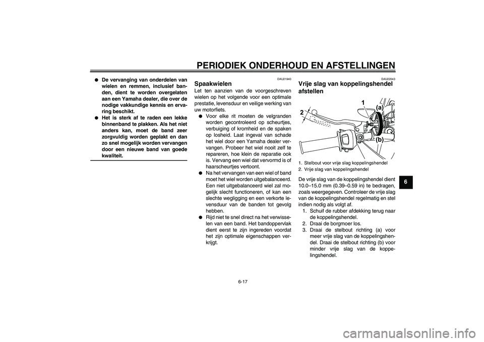 YAMAHA WR 125R 2009  Instructieboekje (in Dutch) PERIODIEK ONDERHOUD EN AFSTELLINGEN
6-17
6

De vervanging van onderdelen van
wielen en remmen, inclusief ban-
den, dient te worden overgelaten
aan een Yamaha dealer, die over de
nodige vakkundige ken