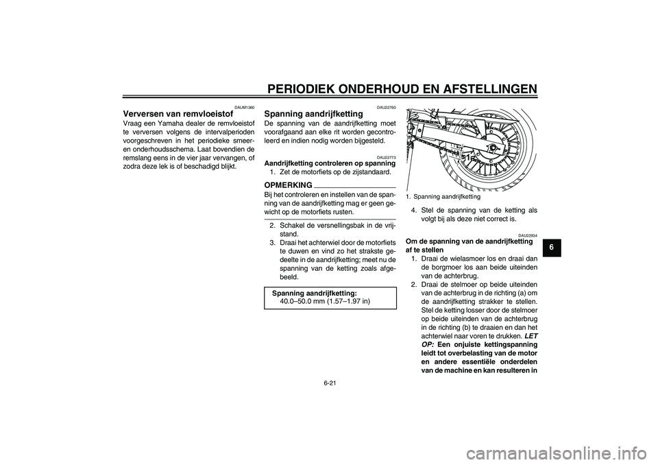 YAMAHA WR 125R 2009  Instructieboekje (in Dutch) PERIODIEK ONDERHOUD EN AFSTELLINGEN
6-21
6
DAUM1360
Verversen van remvloeistof Vraag een Yamaha dealer de remvloeistof
te verversen volgens de intervalperioden
voorgeschreven in het periodieke smeer-
