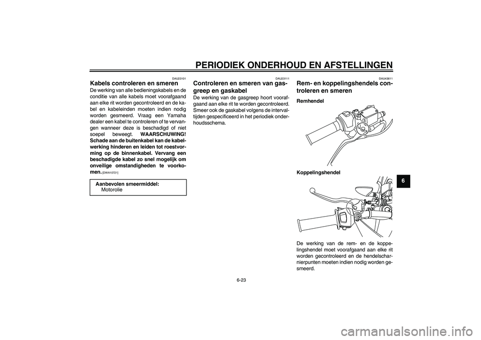 YAMAHA WR 125R 2009  Instructieboekje (in Dutch) PERIODIEK ONDERHOUD EN AFSTELLINGEN
6-23
6
DAU23101
Kabels controleren en smeren De werking van alle bedieningskabels en de
conditie van alle kabels moet voorafgaand
aan elke rit worden gecontroleerd 