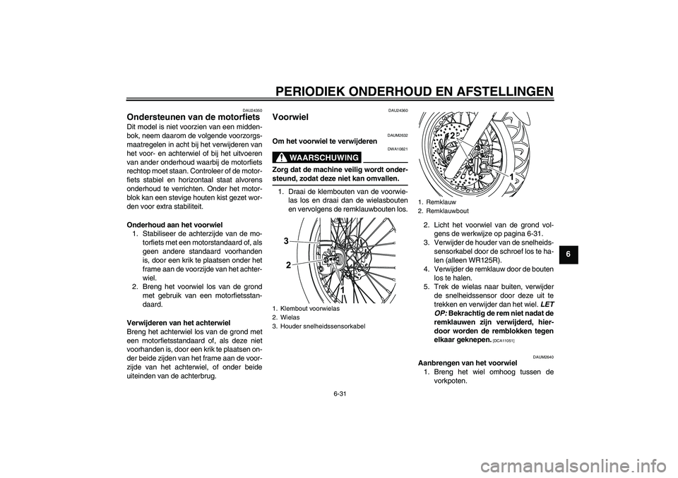 YAMAHA WR 125R 2009 Instructieboekje (in Dutch) PERIODIEK ONDERHOUD EN AFSTELLINGEN
6-31
6
DAU24350
Ondersteunen van de motorfiets Dit model is niet voorzien van een midden-
bok, neem daarom de volgende voorzorgs-
maatregelen in acht bij het verwij YAMAHA WR 125R 2009 Instructieboekje (in Dutch) PERIODIEK ONDERHOUD EN AFSTELLINGEN
6-31
6
DAU24350
Ondersteunen van de motorfiets Dit model is niet voorzien van een midden-
bok, neem daarom de volgende voorzorgs-
maatregelen in acht bij het verwij