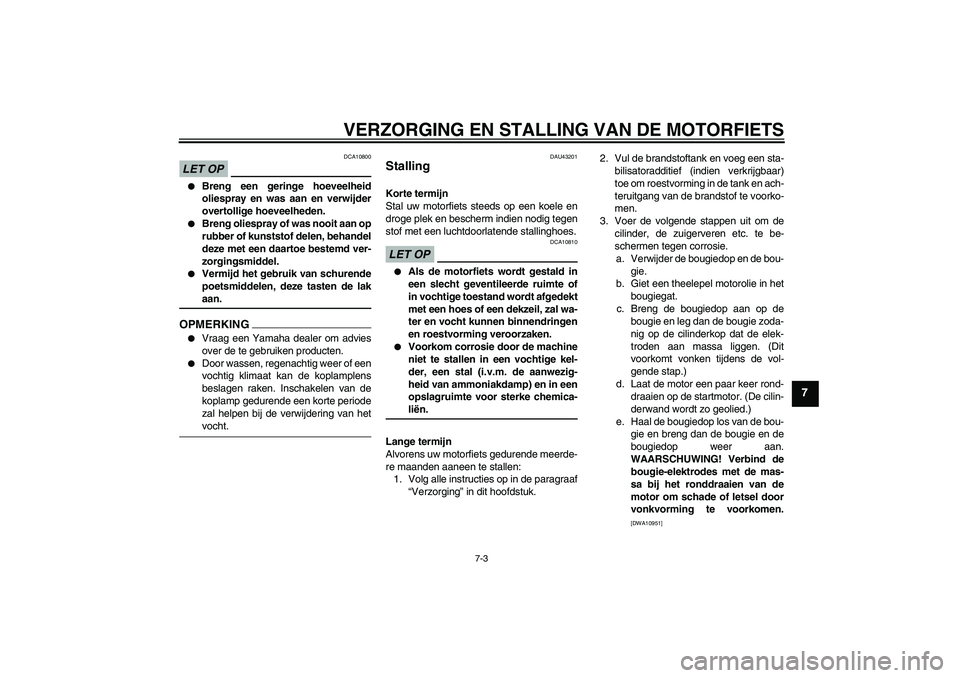 YAMAHA WR 125R 2009  Instructieboekje (in Dutch) VERZORGING EN STALLING VAN DE MOTORFIETS
7-3
7
LET OP
DCA10800

Breng een geringe hoeveelheid
oliespray en was aan en verwijder
overtollige hoeveelheden.

Breng oliespray of was nooit aan op
rubber 