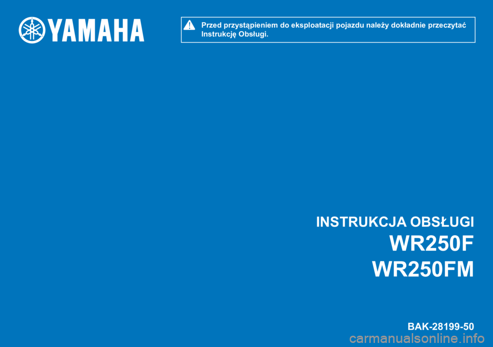 YAMAHA WR 250F 2021 Instrukcja obsługi (in Polish) INSTRUKCJA OBSŁUGI
BAK-28199-50
WR250F
WR250FM
!Przed przystąpieniem do eksploatacji pojazdu należy dokładnie przeczytać
Instrukcję Obsługi. YAMAHA WR 250F 2021 Instrukcja obsługi (in Polish) INSTRUKCJA OBSŁUGI
BAK-28199-50
WR250F
WR250FM
!Przed przystąpieniem do eksploatacji pojazdu należy dokładnie przeczytać
Instrukcję Obsługi.