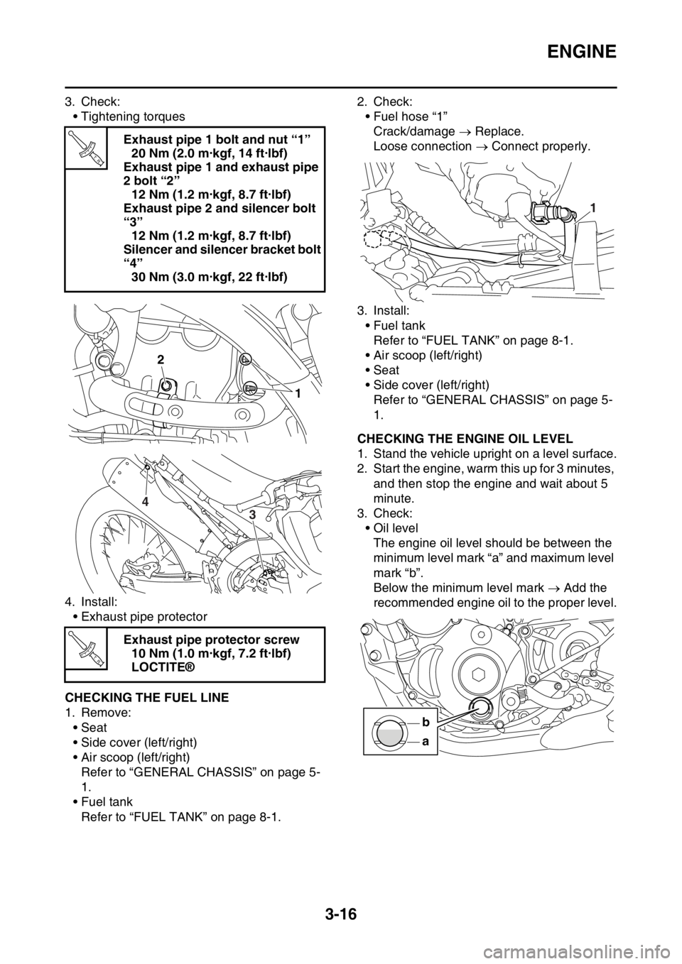 YAMAHA WR 250F 2017 Owners Manual ENGINE
3-16
3. Check:
• Tightening torques
4. Install:
• Exhaust pipe protector
EAS2GBB095CHECKING THE FUEL LINE
1. Remove:
• Seat
• Side cover (left/right)
• Air scoop (left/right)
Refer to YAMAHA WR 250F 2017 Owners Manual ENGINE
3-16
3. Check:
• Tightening torques
4. Install:
• Exhaust pipe protector
EAS2GBB095CHECKING THE FUEL LINE
1. Remove:
• Seat
• Side cover (left/right)
• Air scoop (left/right)
Refer to