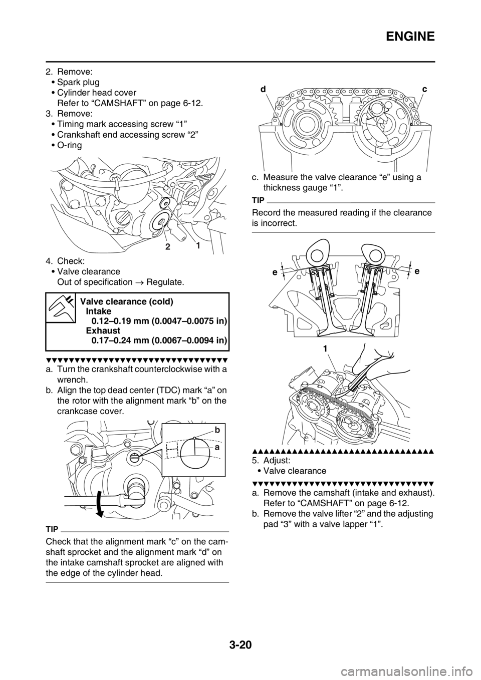 YAMAHA WR 250F 2017 Owners Guide ENGINE
3-20
2. Remove:
• Spark plug
• Cylinder head cover
Refer to “CAMSHAFT” on page 6-12.
3. Remove:
• Timing mark accessing screw “1”
• Crankshaft end accessing screw “2”
• O- YAMAHA WR 250F 2017 Owners Guide ENGINE
3-20
2. Remove:
• Spark plug
• Cylinder head cover
Refer to “CAMSHAFT” on page 6-12.
3. Remove:
• Timing mark accessing screw “1”
• Crankshaft end accessing screw “2”
• O-