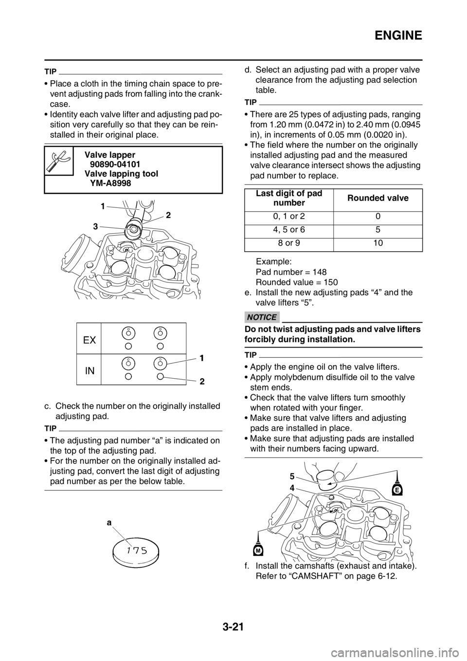 YAMAHA WR 250F 2017 Owners Guide ENGINE
3-21
TIP
• Place a cloth in the timing chain space to pre-
vent adjusting pads from falling into the crank-
case.
• Identity each valve lifter and adjusting pad po-
sition very carefully so YAMAHA WR 250F 2017 Owners Guide ENGINE
3-21
TIP
• Place a cloth in the timing chain space to pre-
vent adjusting pads from falling into the crank-
case.
• Identity each valve lifter and adjusting pad po-
sition very carefully so