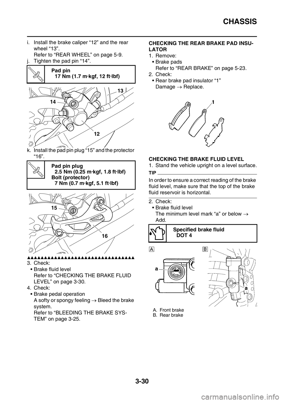 YAMAHA WR 250F 2017 Owners Manual CHASSIS
3-30
i. Install the brake caliper “12” and the rear
wheel “13”.
Refer to “REAR WHEEL” on page 5-9.
j. Tighten the pad pin “14”.
k. Install the pad pin plug “15” and the pr YAMAHA WR 250F 2017 Owners Manual CHASSIS
3-30
i. Install the brake caliper “12” and the rear
wheel “13”.
Refer to “REAR WHEEL” on page 5-9.
j. Tighten the pad pin “14”.
k. Install the pad pin plug “15” and the pr