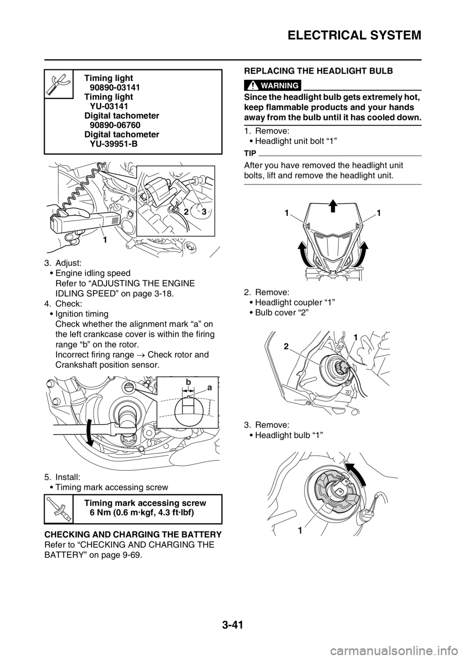 YAMAHA WR 250F 2017 Owners Guide ELECTRICAL SYSTEM
3-41
3. Adjust:
• Engine idling speed
Refer to “ADJUSTING THE ENGINE
IDLING SPEED” on page 3-18.
4. Check:
• Ignition timing
Check whether the alignment mark “a” on
the YAMAHA WR 250F 2017 Owners Guide ELECTRICAL SYSTEM
3-41
3. Adjust:
• Engine idling speed
Refer to “ADJUSTING THE ENGINE
IDLING SPEED” on page 3-18.
4. Check:
• Ignition timing
Check whether the alignment mark “a” on
the