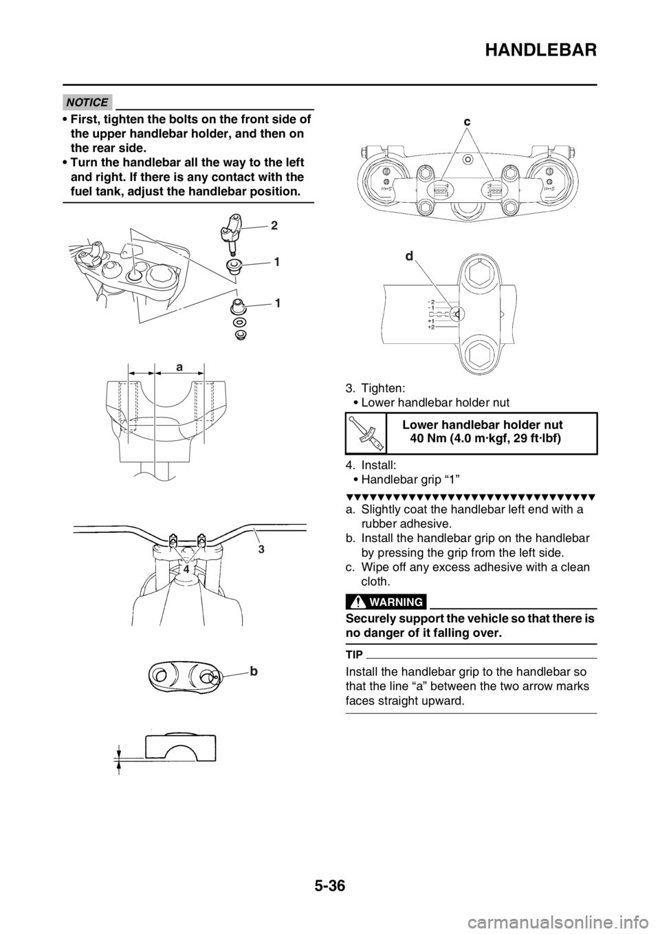 YAMAHA WR 250F 2017  Owners Manual HANDLEBAR
5-36
NOTICE
• First, tighten the bolts on the front side of 
the upper handlebar holder, and then on 
the rear side.
• Turn the handlebar all the way to the left 
and right. If there is 