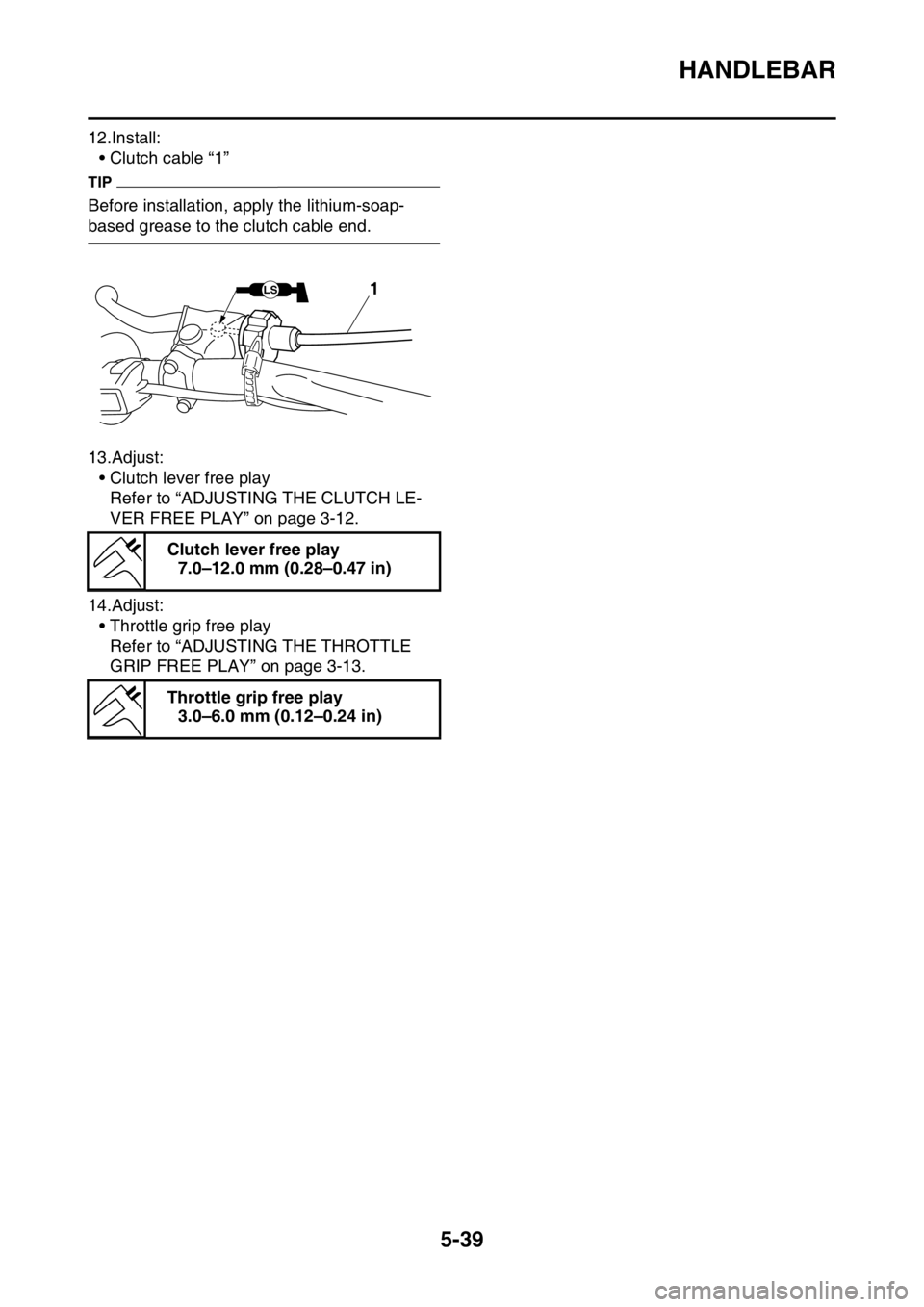 YAMAHA WR 250F 2017  Owners Manual HANDLEBAR
5-39
12.Install:
• Clutch cable “1”
TIP
Before installation, apply the lithium-soap-
based grease to the clutch cable end.
13.Adjust:
• Clutch lever free play
Refer to “ADJUSTING T