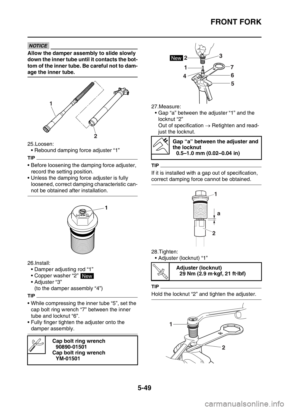 YAMAHA WR 250F 2017  Owners Manual FRONT FORK
5-49
ECA
NOTICE
Allow the damper assembly to slide slowly 
down the inner tube until it contacts the bot-
tom of the inner tube. Be careful not to dam-
age the inner tube.
25.Loosen:
• Re