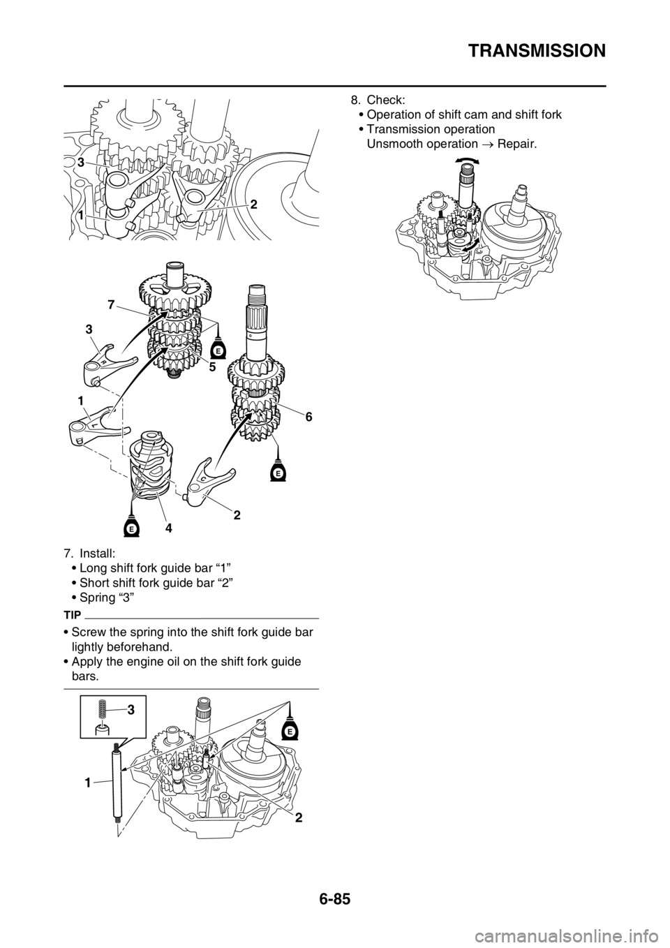 YAMAHA WR 250F 2017 Service Manual TRANSMISSION
6-85
7. Install:
• Long shift fork guide bar “1”
• Short shift fork guide bar “2”
• Spring “3”
TIP
• Screw the spring into the shift fork guide bar
lightly beforehand YAMAHA WR 250F 2017 Service Manual TRANSMISSION
6-85
7. Install:
• Long shift fork guide bar “1”
• Short shift fork guide bar “2”
• Spring “3”
TIP
• Screw the spring into the shift fork guide bar
lightly beforehand