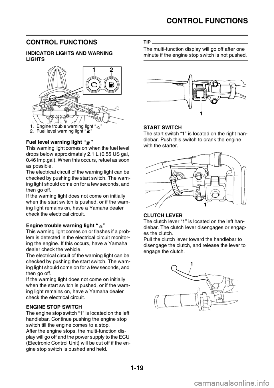 YAMAHA WR 250F 2017 Owners Manual CONTROL FUNCTIONS
1-19
EAS2GBB029
CONTROL FUNCTIONS
EAS2GBB030INDICATOR LIGHTS AND WARNING
LIGHTS
Fuel level warning light “ ”
This warning light comes on when the fuel level
drops below approxi YAMAHA WR 250F 2017 Owners Manual CONTROL FUNCTIONS
1-19
EAS2GBB029
CONTROL FUNCTIONS
EAS2GBB030INDICATOR LIGHTS AND WARNING
LIGHTS
Fuel level warning light “ ”
This warning light comes on when the fuel level
drops below approxi