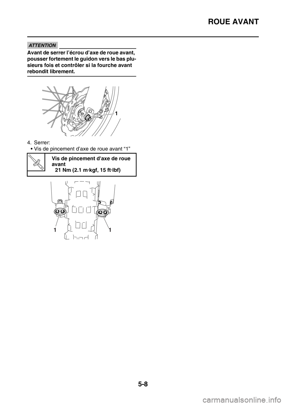 YAMAHA WR 250F 2017  Notices Demploi (in French) ROUE AVANT
5-8
ECA
ATTENTION
Avant de serrer l’écrou d’axe de roue avant, 
pousser fortement le guidon vers le bas plu-
sieurs fois et contrôler si la fourche avant 
rebondit librement.
4. Serre
