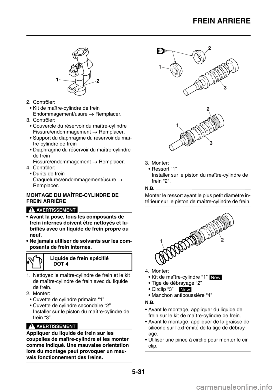 YAMAHA WR 250F 2017  Notices Demploi (in French) FREIN ARRIERE
5-31
2. Contrôler:
• Kit de maître-cylindre de frein
Endommagement/usure  Remplacer.
3. Contrôler:
• Couvercle du réservoir du maître-cylindre
Fissure/endommagement  Rempl