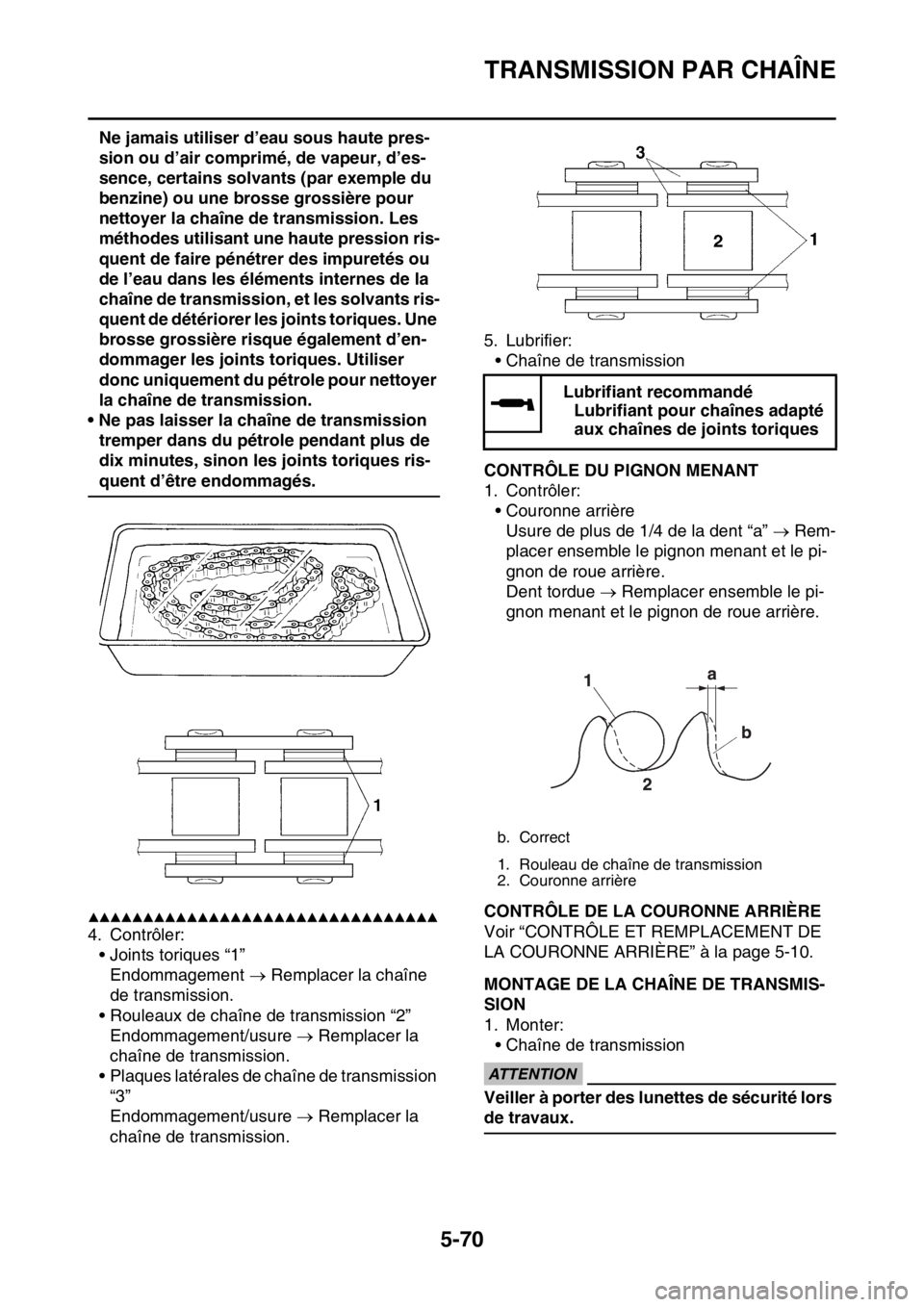 YAMAHA WR 250F 2017  Notices Demploi (in French) TRANSMISSION PAR CHAÎNE
5-70
Ne jamais utiliser d’eau sous haute pres-
sion ou d’air comprimé, de vapeur, d’es-
sence, certains solvants (par exemple du 
benzine) ou une brosse grossière pour