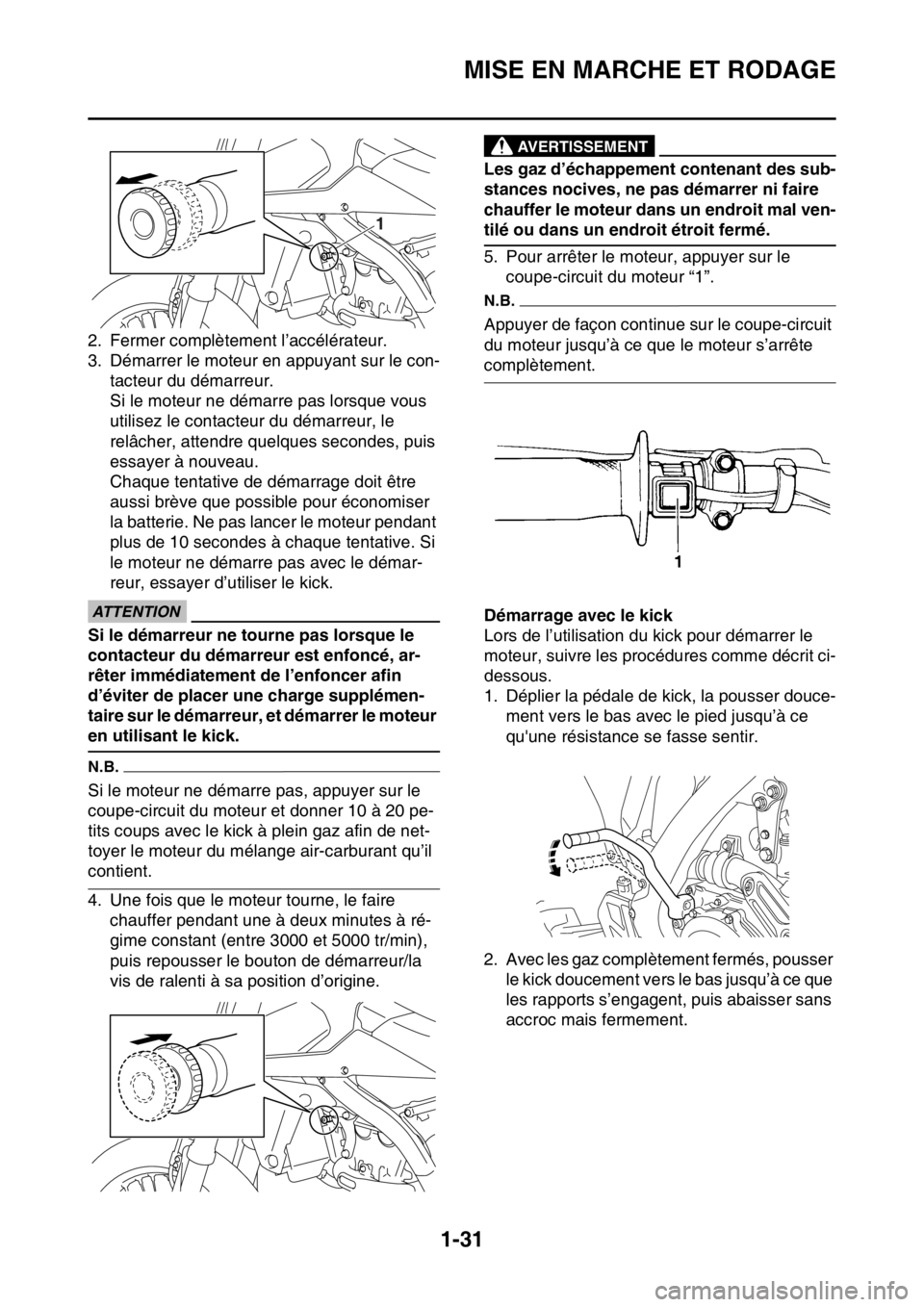 YAMAHA WR 250F 2017  Notices Demploi (in French) MISE EN MARCHE ET RODAGE
1-31
2. Fermer complètement l’accélérateur.
3. Démarrer le moteur en appuyant sur le con-
tacteur du démarreur.
Si le moteur ne démarre pas lorsque vous 
utilisez le c