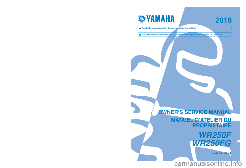 YAMAHA WR 250F 2016  Owners Manual OWNER’S SERVICE MANUALMANUEL D’ATELIER DU  PROPRIETAIRE
WR250F
WR250FG
2GB-28199-71PRINTED ON RECYCLED PAPER
2016
WR250F  
WR250FG 2016
q Read this manual carefully before operating this vehicle.
