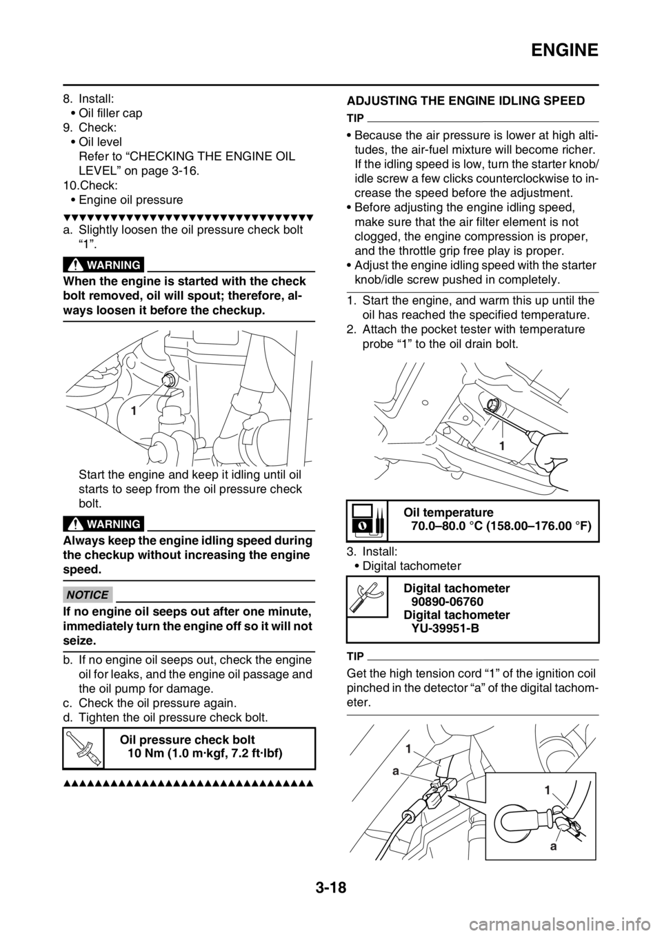 YAMAHA WR 250F 2016  Owners Manual ENGINE
3-18
8. Install:
• Oil filler cap
9. Check:
• Oil level
Refer to “CHECKING THE ENGINE OIL 
LEVEL” on page 3-16.
10.Check:
• Engine oil pressure
▼▼▼▼▼▼▼▼▼▼▼▼▼