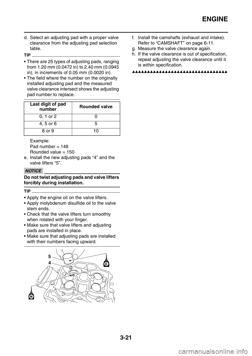 YAMAHA WR 250F 2016 Owners Manual ENGINE
3-21
d. Select an adjusting pad with a proper valve
clearance from the adjusting pad selection
table.
TIP
• There are 25 types of adjusting pads, ranging
from 1.20 mm (0.0472 in) to 2.40 m YAMAHA WR 250F 2016 Owners Manual ENGINE
3-21
d. Select an adjusting pad with a proper valve
clearance from the adjusting pad selection
table.
TIP
• There are 25 types of adjusting pads, ranging
from 1.20 mm (0.0472 in) to 2.40 m