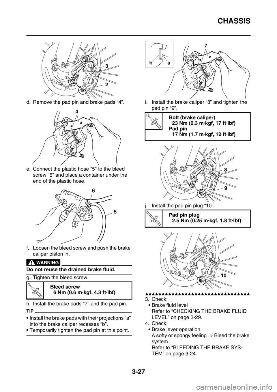 YAMAHA WR 250F 2016 Owners Manual CHASSIS
3-27
d. Remove the pad pin and brake pads “4”.
e. Connect the plastic hose “5” to the bleed
screw “6” and place a container under the
end of the plastic hose.
f. Loosen the bleed YAMAHA WR 250F 2016 Owners Manual CHASSIS
3-27
d. Remove the pad pin and brake pads “4”.
e. Connect the plastic hose “5” to the bleed
screw “6” and place a container under the
end of the plastic hose.
f. Loosen the bleed