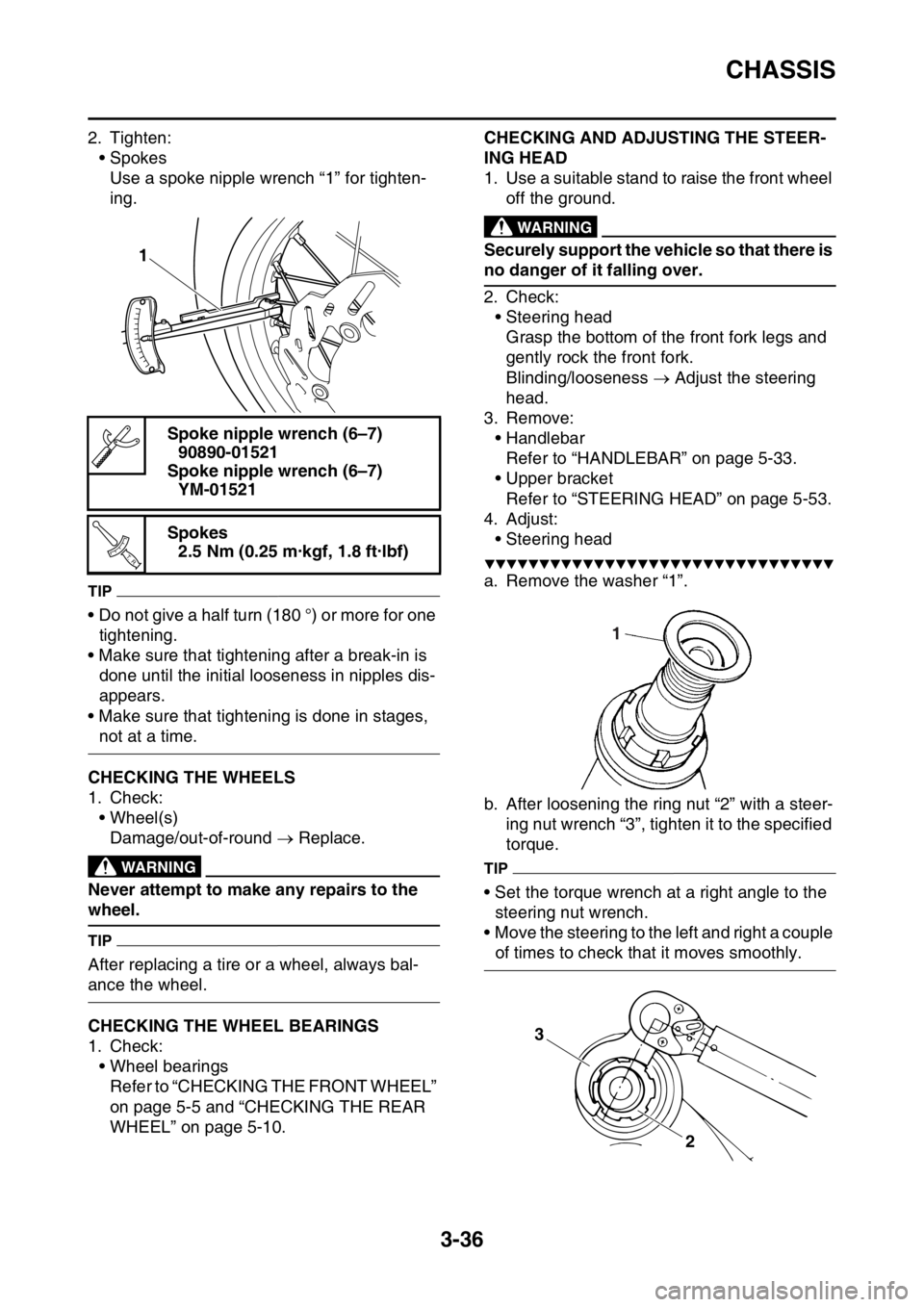 YAMAHA WR 250F 2016  Owners Manual CHASSIS
3-36
2. Tighten:
• Spokes
Use a spoke nipple wrench “1” for tighten-
ing.
TIP
• Do not give a half turn (180 °) or more for one 
tightening.
• Make sure that tightening after a brea