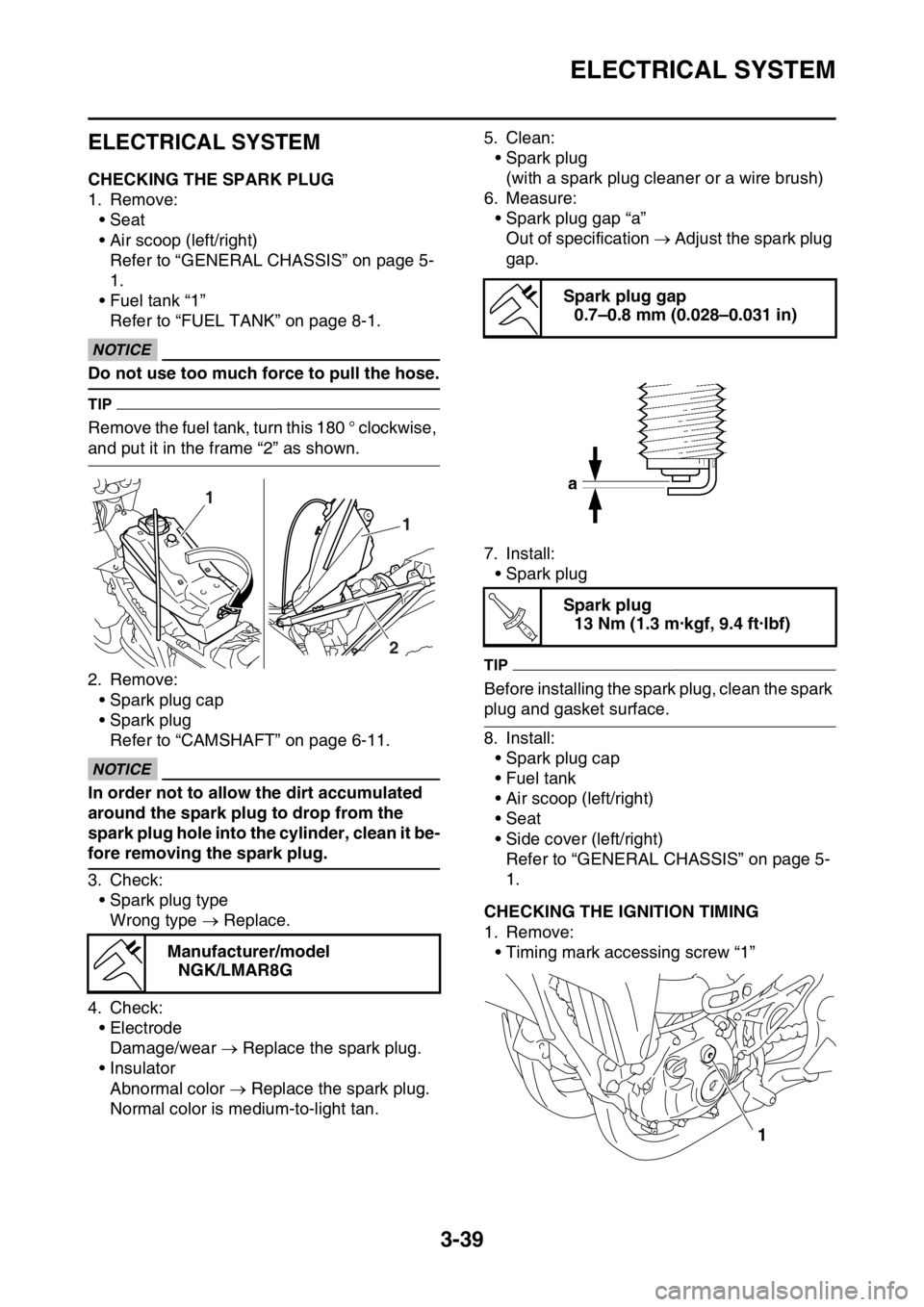 YAMAHA WR 250F 2016 Owners Manual ELECTRICAL SYSTEM
3-39
EAS2GB7130
ELECTRICAL SYSTEM
EAS2GB7131CHECKING THE SPARK PLUG
1. Remove:
• Seat
• Air scoop (left/right)
Refer to “GENERAL CHASSIS” on page 5-
1.
• Fuel tank “1”
YAMAHA WR 250F 2016 Owners Manual ELECTRICAL SYSTEM
3-39
EAS2GB7130
ELECTRICAL SYSTEM
EAS2GB7131CHECKING THE SPARK PLUG
1. Remove:
• Seat
• Air scoop (left/right)
Refer to “GENERAL CHASSIS” on page 5-
1.
• Fuel tank “1”
