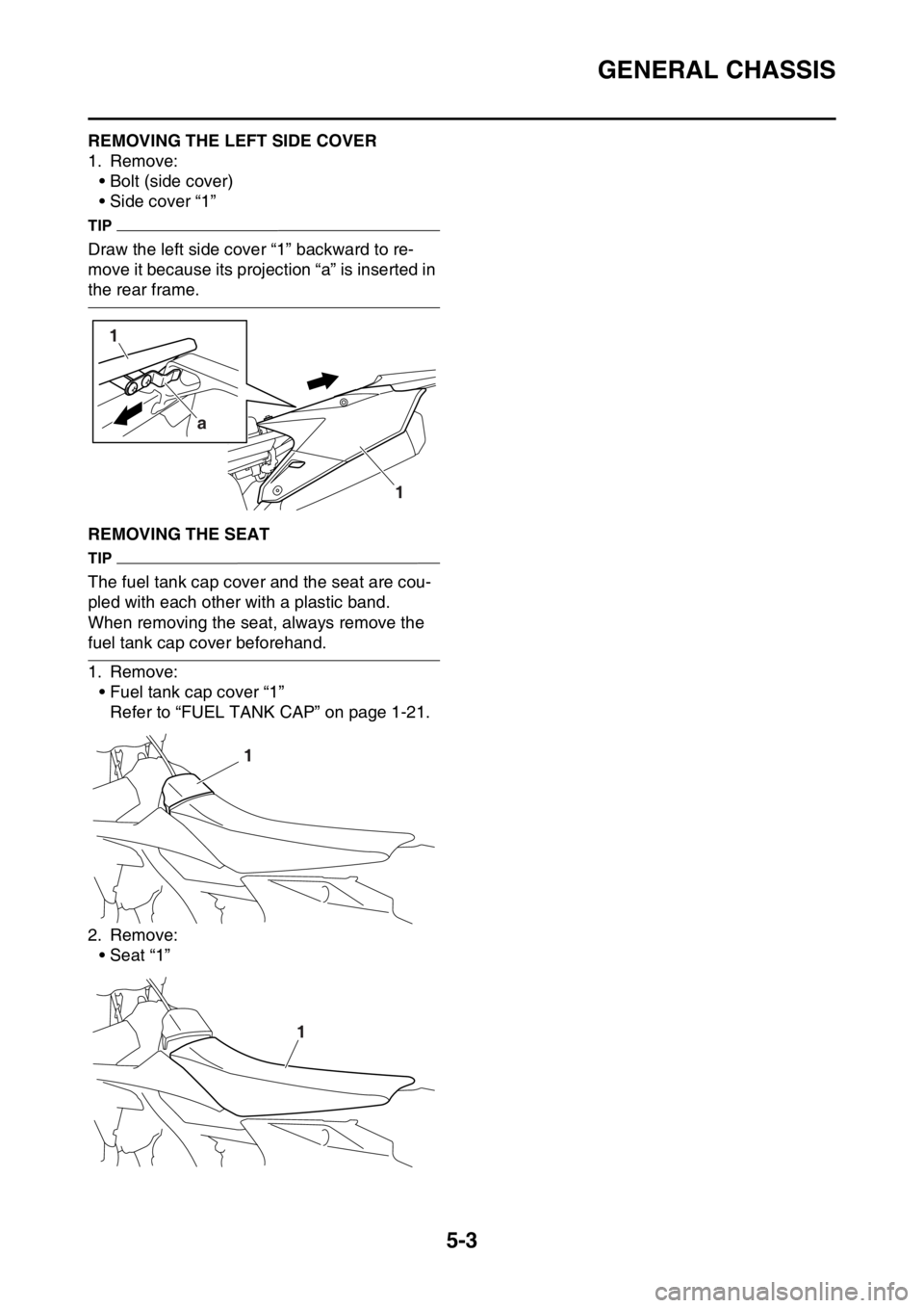 YAMAHA WR 250F 2016 Owners Manual GENERAL CHASSIS
5-3
EAS2GB7152REMOVING THE LEFT SIDE COVER
1. Remove:
• Bolt (side cover)
• Side cover “1”
TIP
Draw the left side cover “1” backward to re-
move it because its projection YAMAHA WR 250F 2016 Owners Manual GENERAL CHASSIS
5-3
EAS2GB7152REMOVING THE LEFT SIDE COVER
1. Remove:
• Bolt (side cover)
• Side cover “1”
TIP
Draw the left side cover “1” backward to re-
move it because its projection