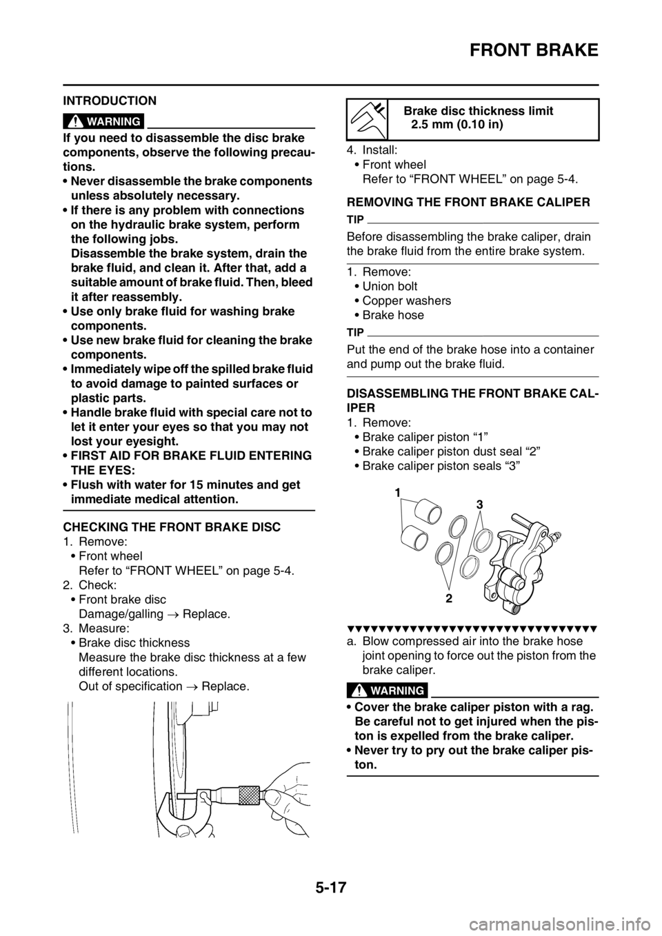 YAMAHA WR 250F 2016 Owners Manual FRONT BRAKE
5-17
EAS2GB7168INTRODUCTIONEWA
WARNING
If you need to disassemble the disc brake
components, observe the following precau-
tions.
• Never disassemble the brake components
unless absolu YAMAHA WR 250F 2016 Owners Manual FRONT BRAKE
5-17
EAS2GB7168INTRODUCTIONEWA
WARNING
If you need to disassemble the disc brake
components, observe the following precau-
tions.
• Never disassemble the brake components
unless absolu