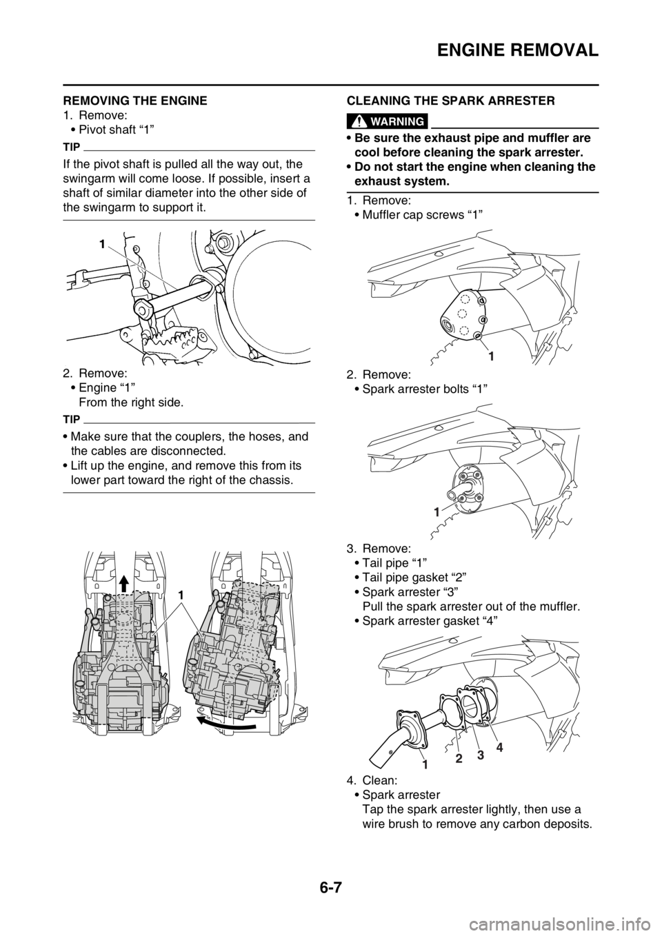 YAMAHA WR 250F 2016 Owners Manual ENGINE REMOVAL
6-7
EAS2GB7230REMOVING THE ENGINE
1. Remove:
• Pivot shaft “1”
TIP
If the pivot shaft is pulled all the way out, the
swingarm will come loose. If possible, insert a
shaft of sim YAMAHA WR 250F 2016 Owners Manual ENGINE REMOVAL
6-7
EAS2GB7230REMOVING THE ENGINE
1. Remove:
• Pivot shaft “1”
TIP
If the pivot shaft is pulled all the way out, the
swingarm will come loose. If possible, insert a
shaft of sim