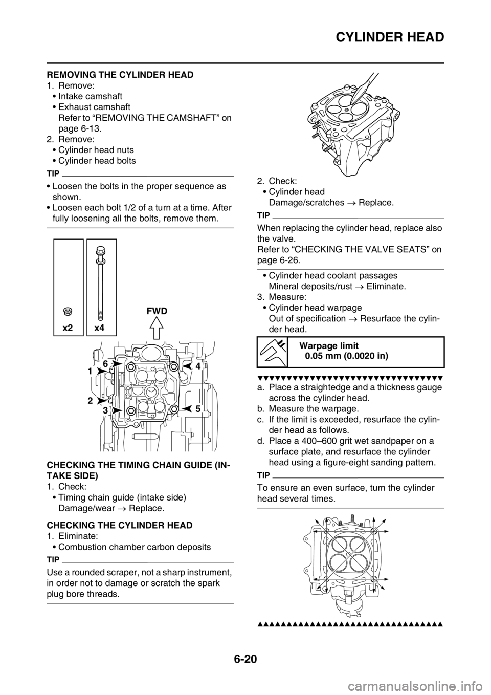 YAMAHA WR 250F 2016 Owners Manual CYLINDER HEAD
6-20
EAS2GB7245REMOVING THE CYLINDER HEAD
1. Remove:
• Intake camshaft
• Exhaust camshaft
Refer to “REMOVING THE CAMSHAFT” on
page 6-13.
2. Remove:
• Cylinder head nuts
• Cy YAMAHA WR 250F 2016 Owners Manual CYLINDER HEAD
6-20
EAS2GB7245REMOVING THE CYLINDER HEAD
1. Remove:
• Intake camshaft
• Exhaust camshaft
Refer to “REMOVING THE CAMSHAFT” on
page 6-13.
2. Remove:
• Cylinder head nuts
• Cy