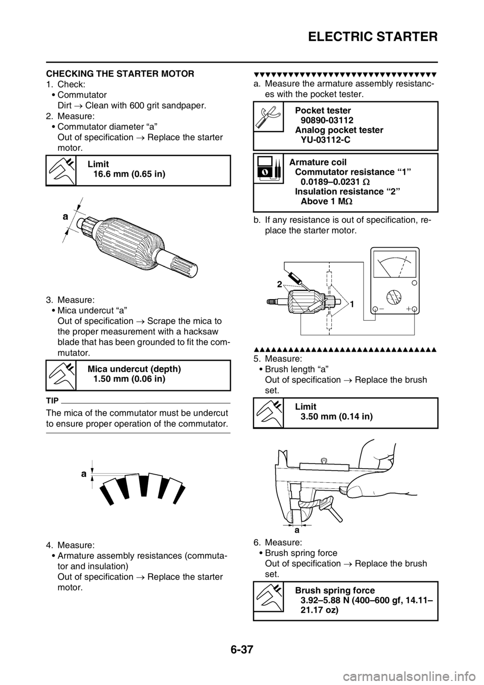 YAMAHA WR 250F 2016 Owners Manual ELECTRIC STARTER
6-37
EAS2GB7263CHECKING THE STARTER MOTOR
1. Check:
•Commutator
Dirt Clean with 600 grit sandpaper.
2. Measure:
• Commutator diameter “a”
Out of specification Replace YAMAHA WR 250F 2016 Owners Manual ELECTRIC STARTER
6-37
EAS2GB7263CHECKING THE STARTER MOTOR
1. Check:
•Commutator
Dirt Clean with 600 grit sandpaper.
2. Measure:
• Commutator diameter “a”
Out of specification Replace