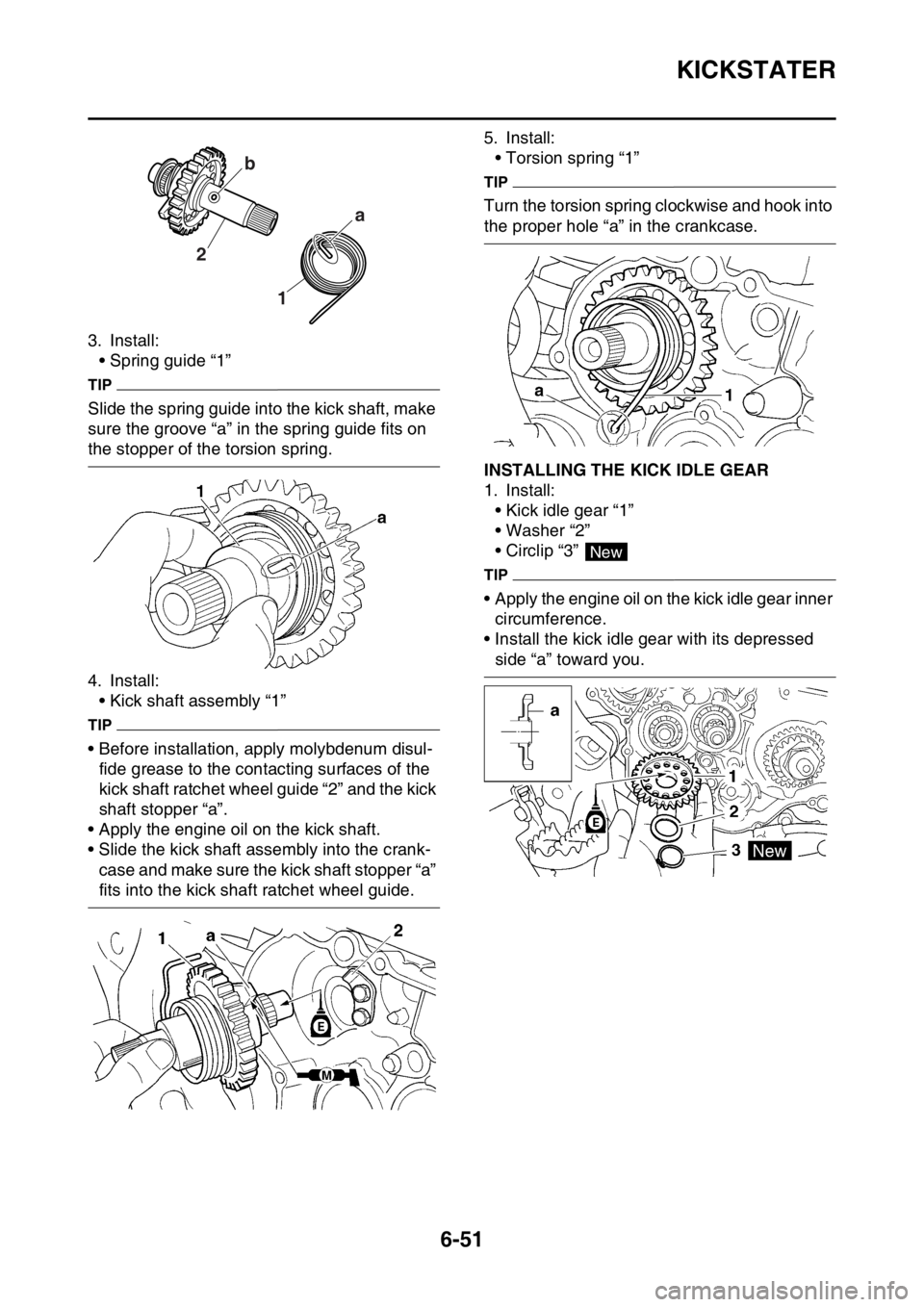 YAMAHA WR 250F 2016 Owners Manual KICKSTATER
6-51
3. Install:
• Spring guide “1”
TIP
Slide the spring guide into the kick shaft, make
sure the groove “a” in the spring guide fits on
the stopper of the torsion spring.
4. In YAMAHA WR 250F 2016 Owners Manual KICKSTATER
6-51
3. Install:
• Spring guide “1”
TIP
Slide the spring guide into the kick shaft, make
sure the groove “a” in the spring guide fits on
the stopper of the torsion spring.
4. In