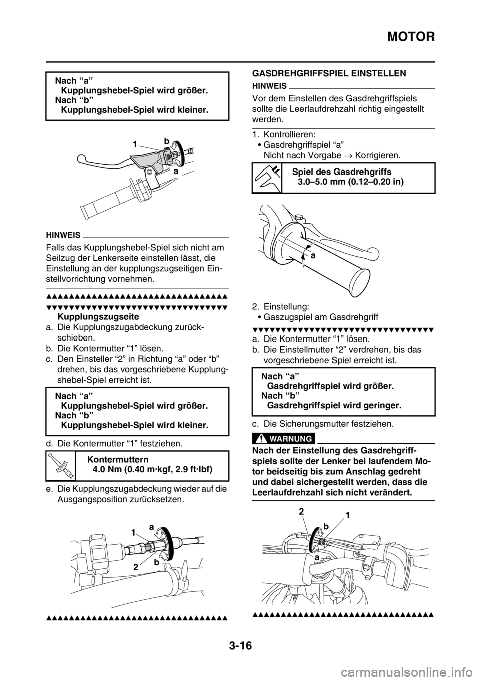 YAMAHA WR 250F 2016  Betriebsanleitungen (in German) MOTOR
3-16
HINWEIS
Falls das Kupplungshebel-Spiel sich nicht am 
Seilzug der Lenkerseite einstellen lässt, die 
Einstellung an der kupplungszugseitigen Ein-
stellvorrichtung vornehmen.
▲▲▲▲