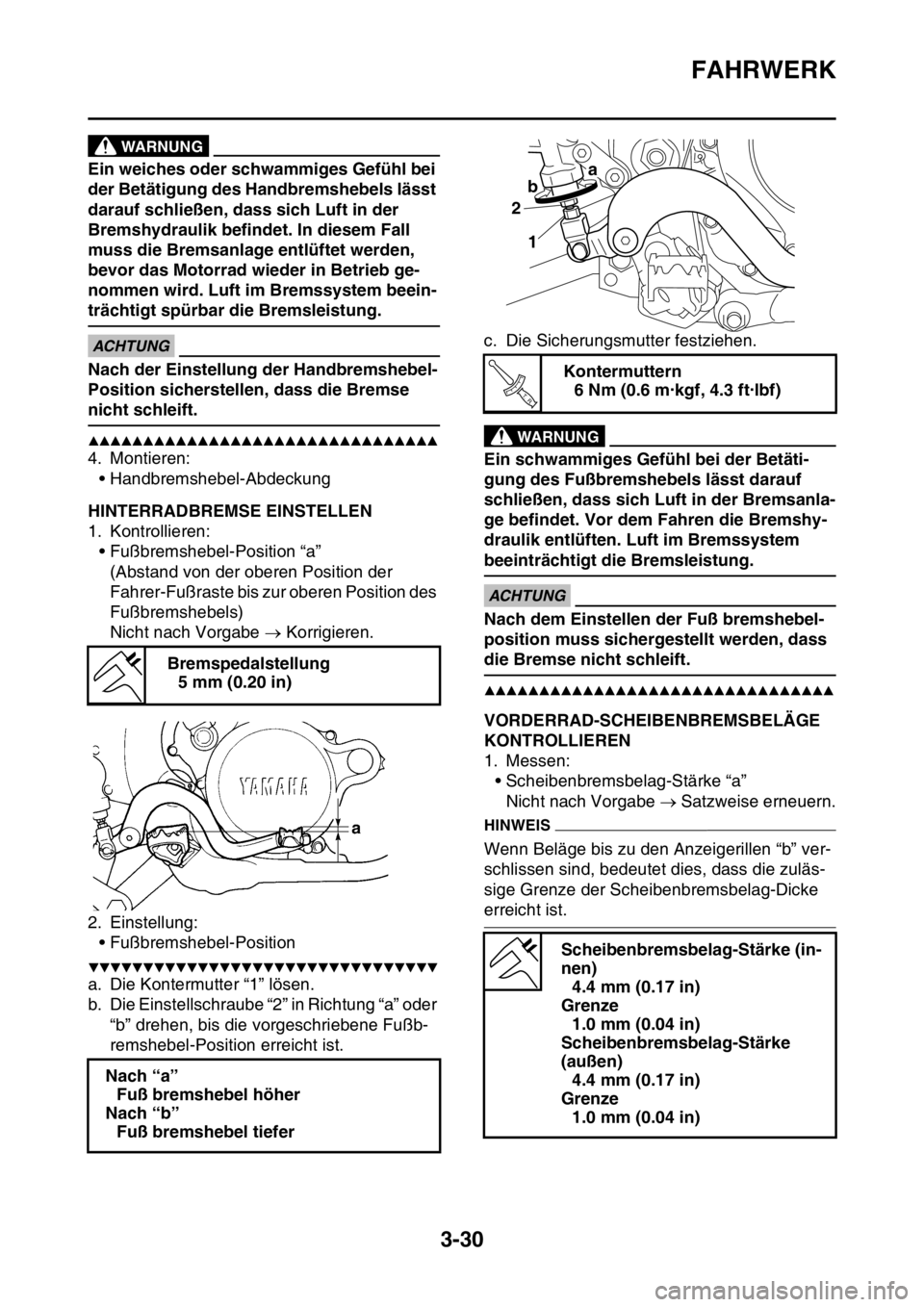 YAMAHA WR 250F 2016  Betriebsanleitungen (in German) FAHRWERK
3-30
EWA
WARNUNG
Ein weiches oder schwammiges Gefühl bei 
der Betätigung des Handbremshebels lässt 
darauf schließen, dass sich Luft in der 
Bremshydraulik befindet. In diesem Fall 
muss 