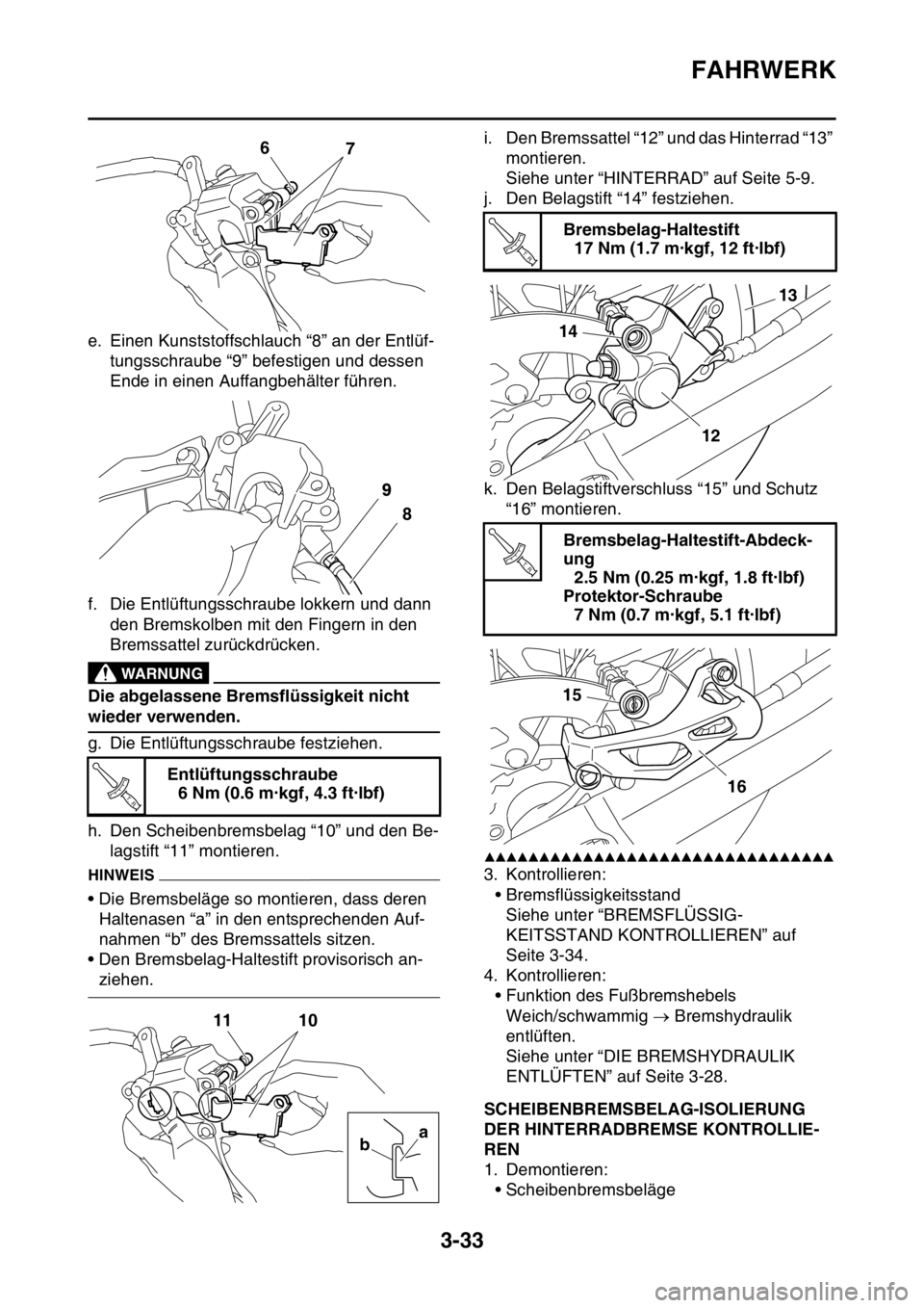 YAMAHA WR 250F 2016  Betriebsanleitungen (in German) FAHRWERK
3-33
e. Einen Kunststoffschlauch “8” an der Entlüf-
tungsschraube “9” befestigen und dessen 
Ende in einen Auffangbehälter führen.
f. Die Entlüftungsschraube lokkern und dann 
den