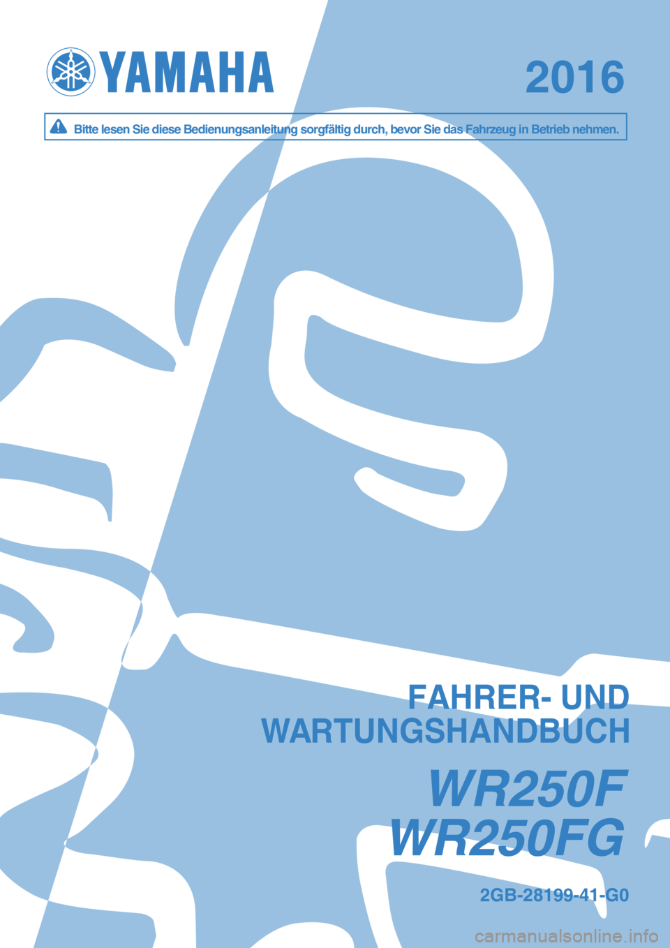 YAMAHA WR 250F 2016  Betriebsanleitungen (in German) WR250F GW R250F G
20162016
W R250FW R250F
B it te  le se n  S ie  d ie s e B ed ie n un gsan le it u n g s o rg fä lt ig  d u rc h , b ev o r S ie  d as  F ah rz e u g in  B etr ie b  n eh m en .B it