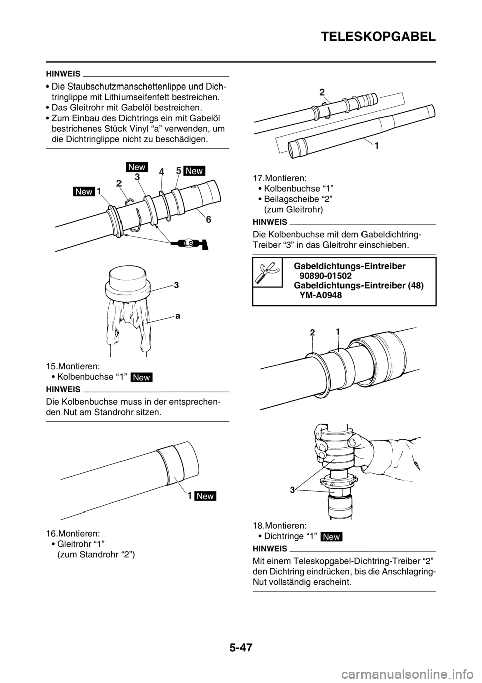 YAMAHA WR 250F 2016  Betriebsanleitungen (in German) TELESKOPGABEL
5-47
HINWEIS
• Die Staubschutzmanschettenlippe und Dich-
tringlippe mit Lithiumseifenfett bestreichen.
• Das Gleitrohr mit Gabelöl bestreichen.
• Zum Einbau des Dichtrings ein mit