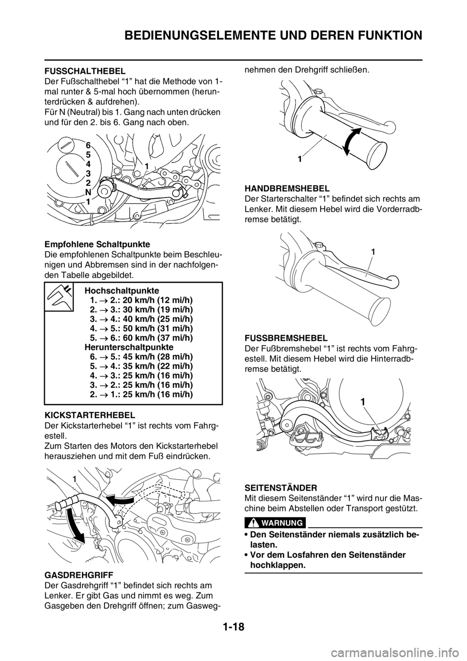 YAMAHA WR 250F 2016  Betriebsanleitungen (in German) BEDIENUNGSELEMENTE UND DEREN FUNKTION
1-18
GAS2GB3036FUSSCHALTHEBEL
Der Fußschalthebel “1” hat die Methode von 1-
mal runter & 5-mal hoch übernommen (herun-
terdrücken & aufdrehen).
Für N (Neu